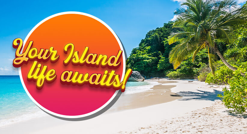 YOUR ISLAND LIFE AWAITS!